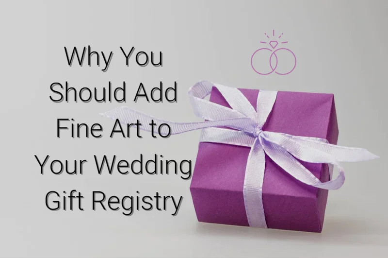 Why You Should Add Fine Art to Your Wedding Gift Registry